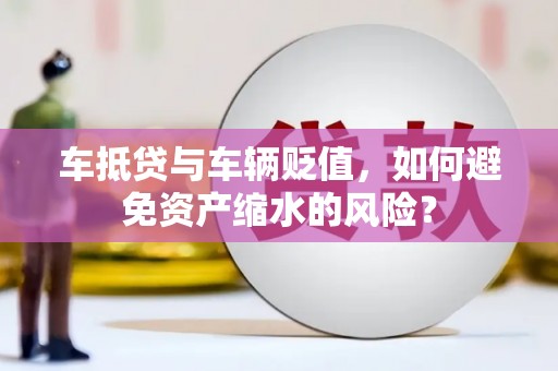 西陵车抵贷与车辆贬值，如何避免资产缩水的风险？