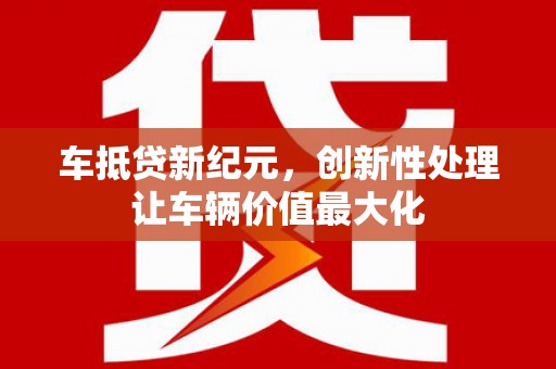 上海车抵贷新纪元，创新性处理让车辆价值最大化