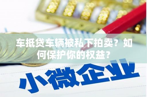 宿迁车抵贷车辆被私下拍卖？如何保护你的权益？